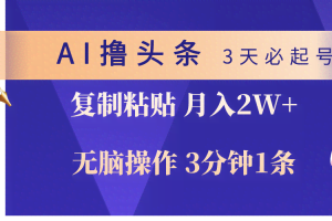 （10280期）AI撸头条3天必起号，无脑操作3分钟1条，复制粘贴轻松月入2W+