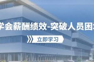 （10277期）学会薪酬绩效-突破人员困境：建立自己的【薪酬+绩效】体系，企业与员工…