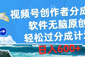 （10339期）视频号创作者分成4.0，软件无脑原创，轻松过分成计划，日入600+