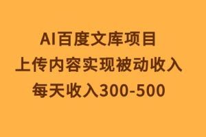 （10419期）AI百度文库项目，上传内容实现被动收入，每天收入300-500