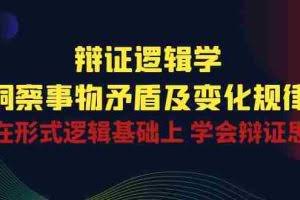 （10795期）辩证 逻辑学 | 洞察 事物矛盾及变化规律  在形式逻辑基础上 学会辩证思维
