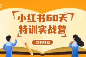 （12098期）小红书60天特训实战营（系统课）从0打造能赚钱的小红书账号（55节课）