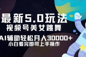 （12699期）视频号最新5.0玩法，小白也能轻松月入30000+