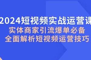 （12987期）2024短视频实战运营课，实体商家引流爆单必备，全面解析短视频运营技巧
