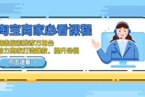 （13931期）淘宝商家必看课程，涵盖搜索推荐万相台，助力商家打造爆款，提升动销