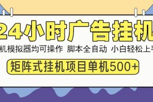 （13895期）24小时全自动广告挂机 矩阵式操作 单机收益500+ 小白也能轻松上手