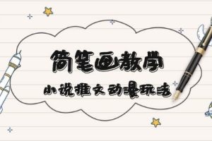 （13717期）简 笔 画 教 学，小说推文动漫玩法，提供多种爆点文案写法，引爆社交媒体