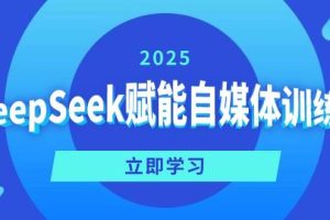 （14460期）DeepSeek赋能自媒体训练营，定位、变现、爆文全攻略！