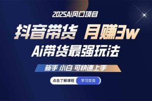 （14457期）25年直播最强玩法 抖音带货 月入3w+新手小白可快速上手