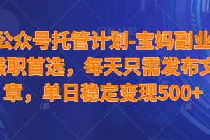 （14415期）公众号托管计划-流量主分成计划，每天只需发布文章，适合宝妈兼职副业，单日稳定变现500+