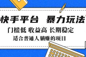 （14247期）2025年暴力玩法，快手带货，门槛低，收益高，月躺赚8000+