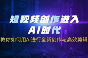 （14145期）短视频创作进入AI时代，教你如何用AI进行全新创作与高效剪辑