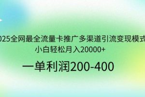 （14126期）2025全网最全流量卡推广多渠道引流变现模式，小白轻松月入20000+