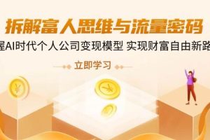 （14110期）拆解富人思维与流量密码，掌握AI时代个人公司变现模型 实现财富自由新路径