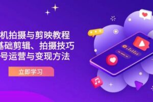 （14296期）抖音手机拍摄与剪映教程：零基础剪辑、拍摄技巧到账号运营与变现方法