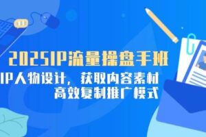 （14609期）2025IP流量操盘手班，商业IP人物设计，获取内容素材，高效复制推广模式