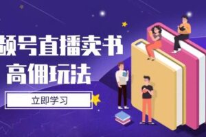 （14520期）视频号直播卖书高佣玩法，底层逻辑解析，实操技巧全攻略