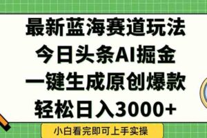 （15072期）今日头条2025年最新蓝海玩法，一键生成爆款，轻松实现矩阵日入3000+