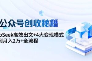 （15047期）AI公众号创收秘籍：DeepSeek高效出文+4大变现模式，从0到月入2万+全流程
