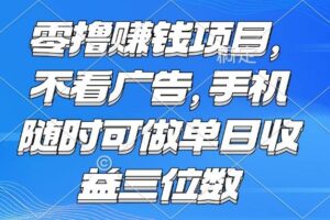 （15016期）零撸赚钱项目 不看广告 手机随时可做 单日收益三位数