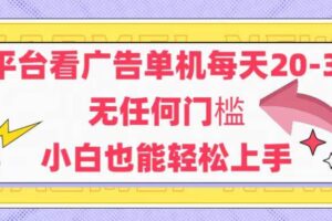（14847期）新平台看广告单机每天20-30，无任何门槛，安卓手机即可，小白也能轻松上手