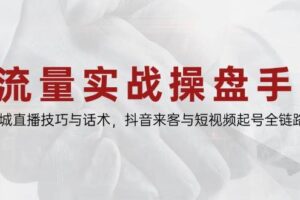 （14801期）流量实战操盘手，同城直播技巧与话术，抖音来客与短视频起号全链路