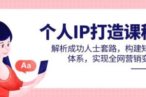（14777期）个人IP打造课程，解析成功人士套路，构建知识体系，实现全网营销变现