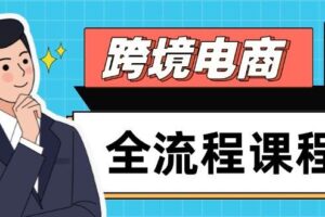 （14764期）跨境电商全流程课程，社媒运营独立站搭建，掌握选品流量，实现高效出海