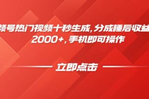 （14742期）视频号热门视频十秒生成，分成睡后收益日入2000+，手机即可操作