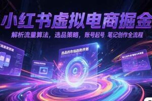 （15236期）小红书虚拟电商掘金，解析流量算法，选品策略，账号起号，笔记创作全流程