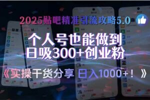（15212期）2025贴吧精准引流攻略5.0，实操干货分享，个人号也能做到日吸300+创业…