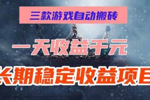 （15657期）三款游戏自动搬砖，一天收益1000+，长期稳定收益项目，零基础无脑操作！
