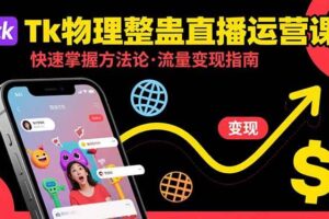 （15645期）Tk物理整蛊直播跨境运营：快速掌握整蛊类直播的运营方法论，实现流量变现