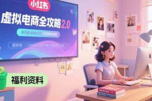 （15387期）虚拟电商全攻略2.0，开店选品实操流程，账号定位、货源发布、笔记发布技巧