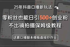 （15384期）25年抖音口播新玩法：零粉丝也能日引500+创业粉，不出镜拍摄保姆级教程…