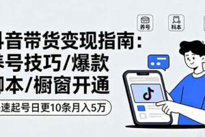 （16069期）抖音带货变现指南：养号技巧/爆款脚本/橱窗开通，快速起号日更10条月入5万