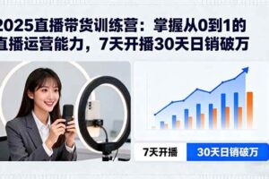 （15989期）2025直播带货训练营：掌握从0到1的直播运营能力，7天开播30天日销破万