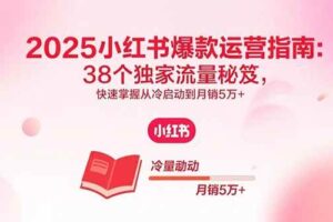 （15946期）2025小红书爆款运营指南：38个独家流量秘笈，快速掌握从冷启动到月销5万+