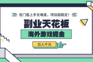 （15965期）副业天花板！海外游戏掘金：日入千元，低门槛上手无难度，项目超稳定！