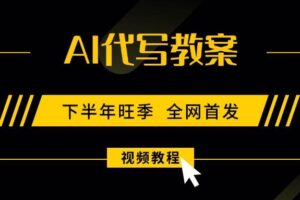 （15961期）AI代写教案，9月开学旺季，日入300-1000+，蓝海项目，永不失业副业兼职！