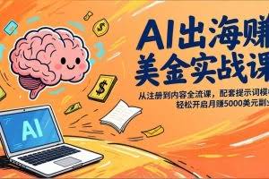（17298期）AI出海赚美金实战课，从注册到内容全流程，配套提示词模板，轻松开启月赚5000美元副业