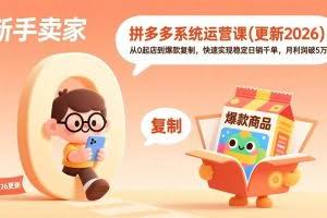 （17202期）拼多多系统运营课(更新2026)，从0起店到爆款复制，快速实现稳定日销千单，月利润破5万