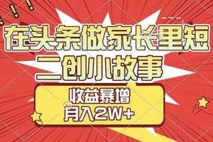 （17172期）【劲爆】在头条做家长里短二创小故事，收益暴增，月入2W+