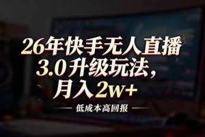 （17159期）26年快手无人直播3.0升级玩法，低成本高回报，月入2w+