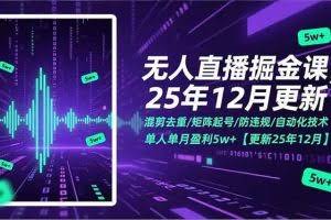 （17007期）无人直播掘金课，混剪去重/矩阵起号/防违规/自动化技术，单人单月盈利5w+【更新25年12月】