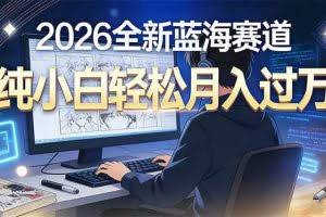 （16781期）2026年全新蓝海赛道，纯小白轻松月入过万
