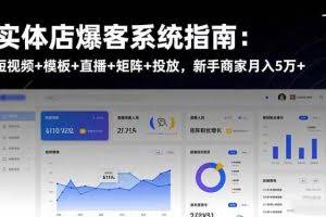（16541期）实体店爆客系统指南：短视频+模板+直播+矩阵+投放，新手商家月入5万+