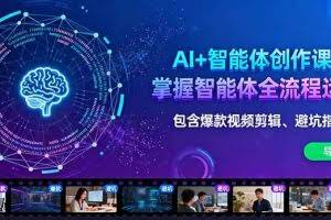 （16244期）AI+智能体创作课：掌握智能体全流程运营。包含爆款视频剪辑、避坑指南等