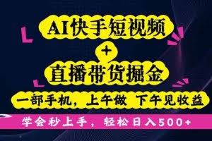 （16228期）AI快手短视频+直播带货掘金，一部手机，上午做 下午见收益，学会秒上手…