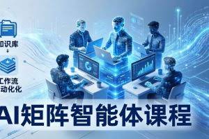 （17759期）AI矩阵智能体实战：100个数字员工批量生产内容，文本知识库+工作流自动化全搞定